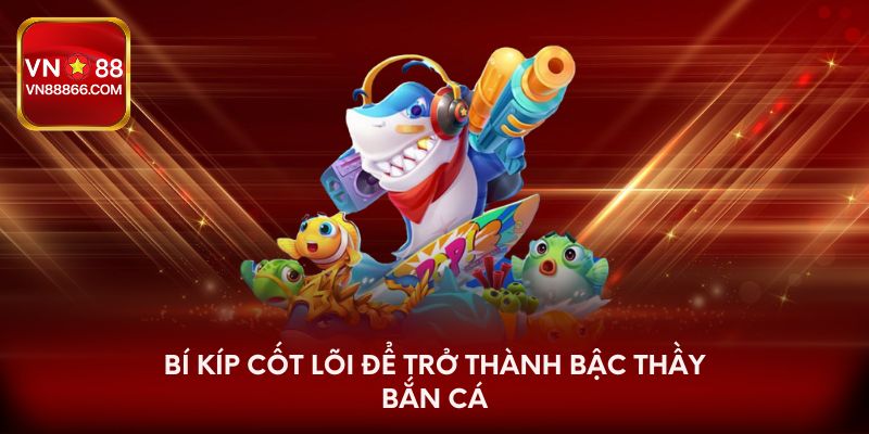 Bí kíp cốt lõi để trở thành bậc thầy bắn cá