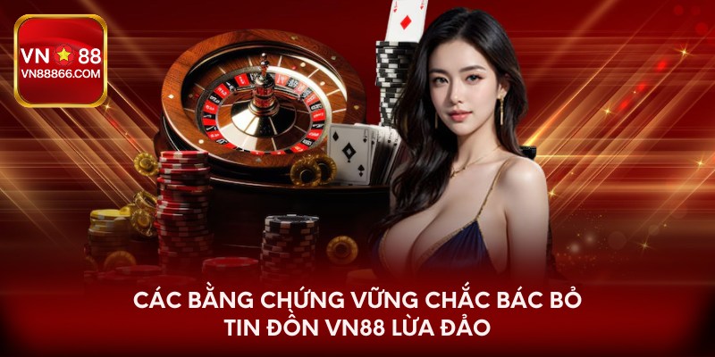 Các bằng chứng vững chắc bác bỏ tin đồn VN88 lừa đảo
