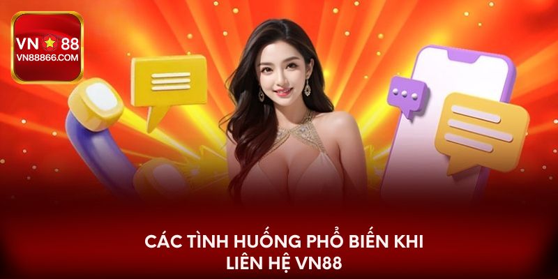 Các tình huống phổ biến khi liên hệ VN88