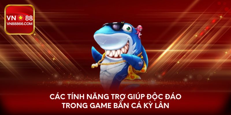 Các tính năng trợ giúp độc đáo trong game bắn cá Kỳ Lân
