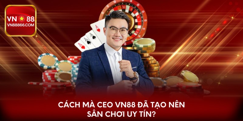 Cách mà CEO VN88 đã tạo nên sân chơi uy tín? 