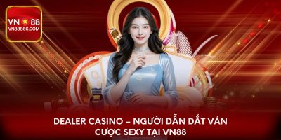 Dealer Casino – Người Dẫn Dắt Ván Cược Sexy Tại VN88