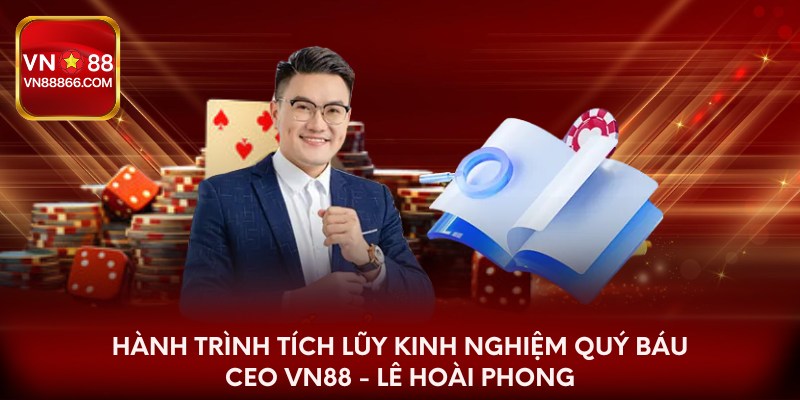 Hành trình tích lũy kinh nghiệm quý báu CEO VN88 - Lê Hoài Phong