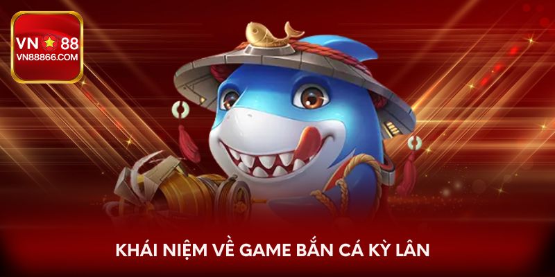 Khái niệm về game bắn cá Kỳ Lân