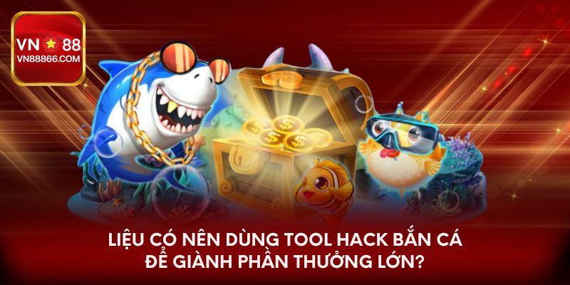 Liệu có nên dùng tool hack bắn cá để giành phần thưởng lớn?