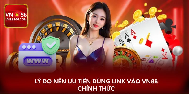 Lý do nên ưu tiên dùng link vào VN88 chính thức