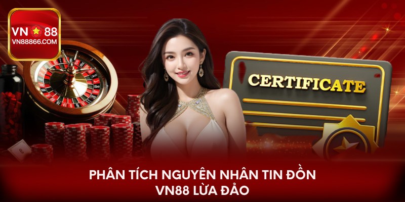 Phân tích nguyên nhân tin đồn VN88 lừa đảo