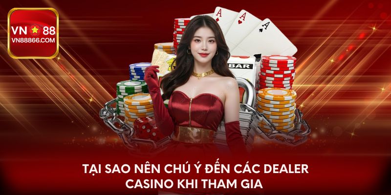 Tại sao nên chú ý đến các Dealer Casino khi tham gia 
