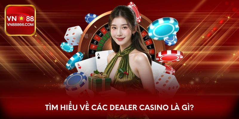 Tìm hiểu về các Dealer Casino là gì?