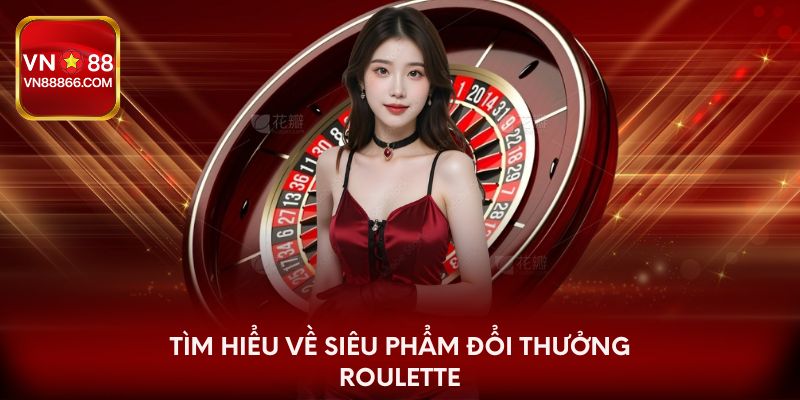Tìm hiểu về siêu phẩm đổi thưởng Roulette