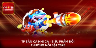 TP bắn cá nhị ca - Siêu phẩm đổi thưởng nổi bật 2025